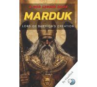 Marduk: Lord of Babylon's Creation: The Epic Tale of the Babylonian God Who Defeated Chaos and Shaped the World