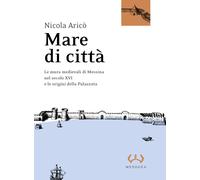 Mare di città. Le mura medievali di Messina nel secolo XVI e le origini della Palazzata