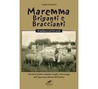 Maremma briganti e braccianti. Il medioevo nel XX secolo. Memorie di fatti, misfatti, luoghi e personaggi dall'esperienza diretta dell'autore