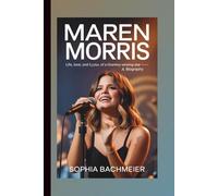 MAREN MORRIS: Life, Love, and Lyrics of a Grammy-Winning Star - A Biography