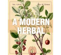 A Modern Herbal (Volume 1, A-H): The Medicinal, Culinary, Cosmetic and