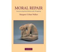 Moral Repair: Reconstructing Moral Relations after Wrongdoing