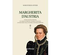 Margherita d'Austria. Donna saggia e pietosa, duchessa di Firenze, di Parma e Pi