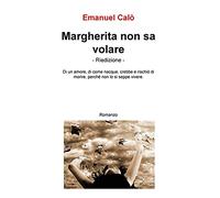 Margherita non sa volare. Di un amore, di come nacque crebbe e rischio di morire, perche non lo si seppe vivere