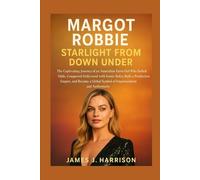Margot Robbie: Starlight from Down Under: The Captivating Journey of an Australian Farm Girl Who Defied Odds, Conquered Hollywood with Iconic Roles, ... Global Symbol of Empowerment and Authenticity