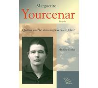 Marguerite Yourcenar. Biografia. Quanto sarebbe stato insipido essere felice!