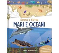 Mari e oceani. Sopra e sotto. Ediz. a colori