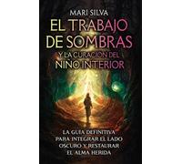 El trabajo de sombras y la curación del niño interior: La guía definitiva para integrar el lado oscuro y restaurar el alma herida