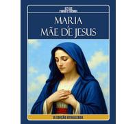 MARIA, A MÃE DE JESUS - À Luz dos Evangelhos, Apócrifos e da Doutrina Espírita: 1ª EDIÇÃO ATUALIZADA