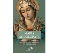 Maria Addolorata. La storia e le preghiere del culto alla Madonna dei Sette Dolori