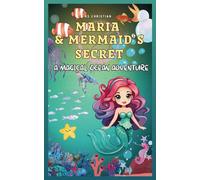 MARIA AND THE MERMAID’S SECRET: A MAGICAL OCEAN ADVENTURE: A Magical Mermaid Adventure Book for Kids Ages 8-12| Inspiring Adventure Story About Courage, Kindness and Ocean Wonders