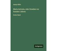 Maria Antonia, oder Dresden vor hundert Jahren: Erster Band