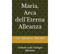 Maria, Arca dell’Eterna Alleanza: Trattato sulla Teologia Mariana