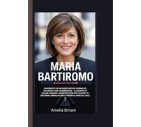 MARIA BARTIROMO: A BIOGRAPHY OF AN INVESTIGATIVE JOURNALIST, COLUMNIST AND COMMENTATOR - A JOURNEY OF ITALIAN-AMERICAN DAUGHTER FROM POP CULTURE TO BECOMING AMERICA'S MOST POWERFUL FINANCIAL VOICE