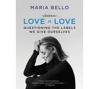 Maria Bello Whatever...Love Is Love: Questioning The Labels We Give (Tascabile)
