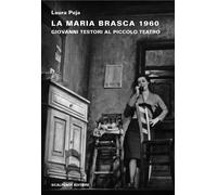 Maria Brasca 1960. Giovanni Testori Al Piccolo Teatro - Laura Peja - 2012