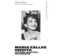 Maria Callas inedita. Lettere, ricette e fotografie - Callas Maria
