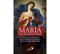 Maria che scioglie i nodi. La storia e la preghiera della devozione mariana diffusa da papa Francesco