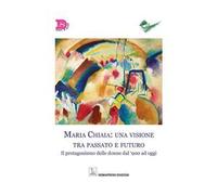 Maria Chiaia: una visione tra passato e futuro. Il protagonismo delle donne dal '900 ad oggi