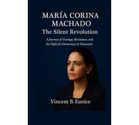 María Corina Machado: The Silent Revolution: A Journey of Courage, Resistance, and the Fight for Democracy in Venezuela
