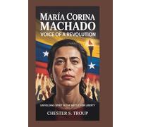 María Corina Machado: Voice of a Revolution: Unyielding Spirit in the Battle for Liberty