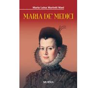 Maria De' Medici - Maria Luisa Mariotti Masi - 2016