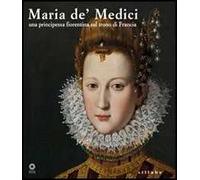 Maria de' Medici. Una principessa fiorentina sul trono di Francia. Catalogo della mostra (Firenze, 19 marzo-4 settembre 2005). Ediz. illustrata