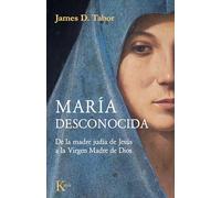 María desconocida: De la madre judía de Jesús a la Virgen Madre de Dios