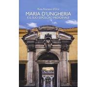 De Rosa – Maria d'Ungheria e il suo sepolcro medioevale – Ediz. a colori
