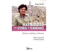 Maria Dutto, una storia al femminile. Donna, cattolica, milanese. Scritti, interviste e testimonianze