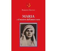 Maria e il mistero dell’amore vero. Nuova ediz.