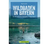 Maria Eckl Wildbaden in Bayern: Die 60 schönsten Badeplätze in (Various Formats)