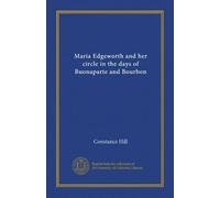 Maria Edgeworth and her circle in the days of Buonaparte and Bourbon