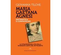 Maria Gaetana Agnesi. Matematica e compassione. La straordinaria vita della scienziata santa del Settecento