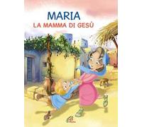 Maria. La mamma di Gesù. Ediz. illustrata