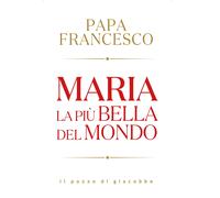 Maria. La più bella del mondo - Francesco (Jorge Mario Bergoglio)
