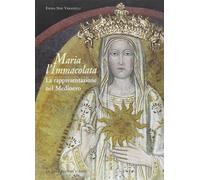 Maria l'Immacolata. La rappresentazione nel Medioevo - Simi Varanelli Emma