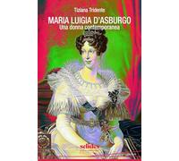 Maria Luigia d'Asburgo. Una donna contemporanea