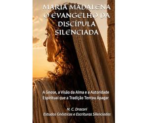 MARIA MADALENA O EVANGELHO DA DISCÍPULA SILENCIADA: A Gnose, a Visão da Alma e a Autoridade Espiritual que a Tradição Tentou Apagar