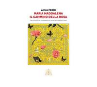 Maria Maddalena il cammino della rosa. Dalla ferita del tradimento al dono dell'amore eterno