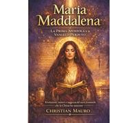 Maria Maddalena La Prima Apostola e il Vangelo Perduto: Rivelazioni, misteri e saggezza del sacro femminile che la Chiesa ha nascosto