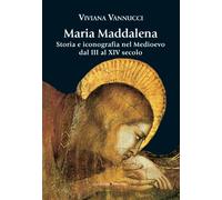 Maria Maddalena. Storia e iconografia nel Medioevo dal III al XIV secolo. Ediz. illustrata