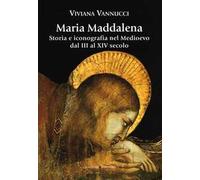 Maria Maddalena. Storia e iconografia nel Medioevo dal III al XIV secolo. Ediz. illustrata