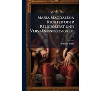 Maria Magdalena Richter oder Religiosität und Verständnislosigkeit.