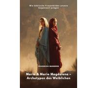 Maria & Maria Magdalena - Archetypen des Weiblichen: Wie biblische Frauenbilder unsere Gegenwart prägen