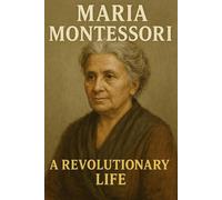 Maria Montessori: A Revolutionary Life