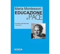 Maria Montessori. Educazione E Pace. Atti Del Convegno Internazionale Del 3 Otto