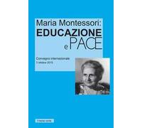 Maria Montessori. Educazione e Pace. Atti del convegno internazionale del 3 ottobre 2015