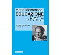 Maria Montessori: Educazione e Pace: Atti del convegno internazionale del 3 ottobre 2015
