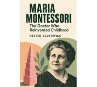Maria Montessori: The Doctor Who Reinvented Childhood